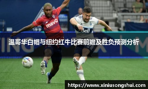 温哥华白帽与纽约红牛比赛前瞻及胜负预测分析