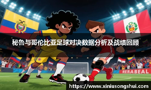 秘鲁与哥伦比亚足球对决数据分析及战绩回顾